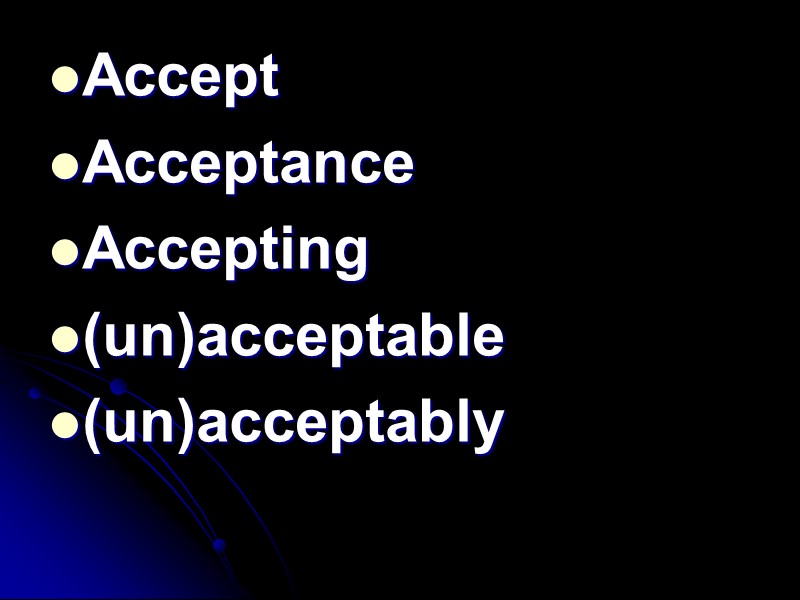 Accept Acceptance Accepting (un)acceptable (un)acceptably